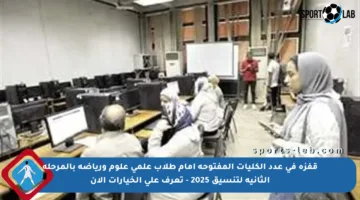 قفزة في عدد الكليات المفتوحة أمام طلاب علمي علوم ورياضة بالمرحلة الثانية لتنسيق 2025 – تعرف على الخيارات الآن